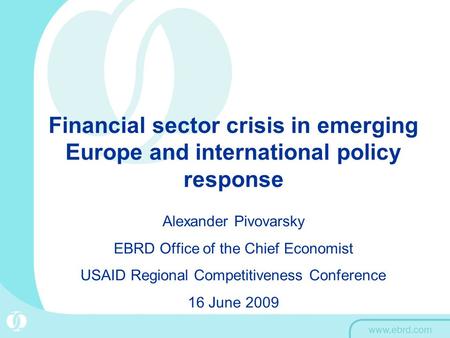 Financial sector crisis in emerging Europe and international policy response Alexander Pivovarsky EBRD Office of the Chief Economist USAID Regional Competitiveness.