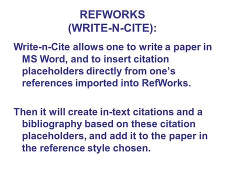 REFWORKS (WRITE-N-CITE): Write-n-Cite allows one to write a paper in MS Word, and to insert citation placeholders directly from one’s references imported.