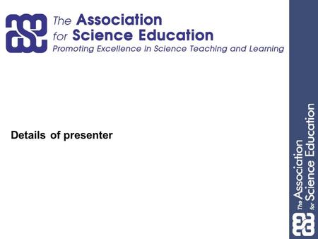 Details of presenter. What is the ASE? A dynamic community of teachers, technicians, and professionals supporting science education The UK’s largest subject.