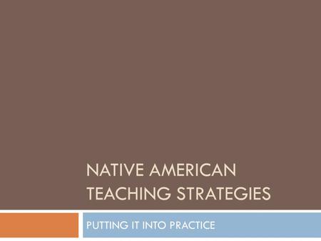 NATIVE AMERICAN TEACHING STRATEGIES PUTTING IT INTO PRACTICE.