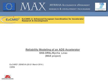 Reliability Modeling of an ADS Accelerator SNS-ORNL/Myrrha Linac (MAX project) EuCARD 2, GENEVA (20-21 March 2014 ) CERN.
