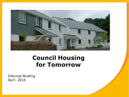 Council Housing for Tomorrow Informal Briefing April 2014.