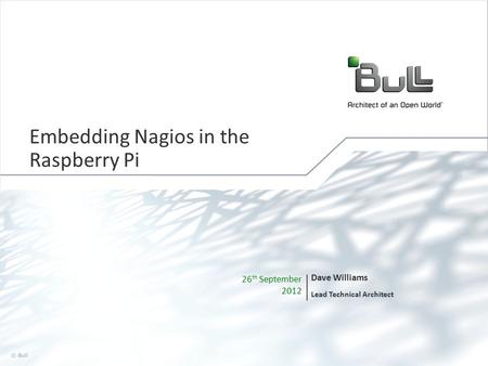 1 © Bull, 2012 26 th September 2012 Dave Williams Lead Technical Architect Embedding Nagios in the Raspberry Pi.