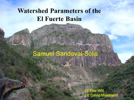 Watershed Parameters of the El Fuerte Basin Samuel Sandoval-Solis GIS for WR Dr. David Maidment.