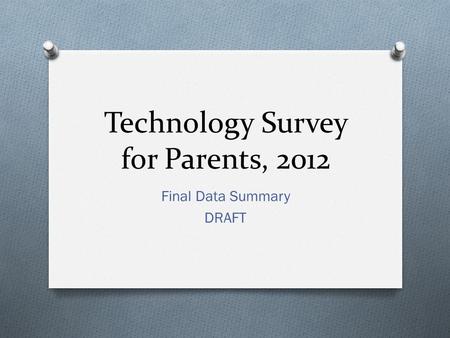 Technology Survey for Parents, 2012 Final Data Summary DRAFT.