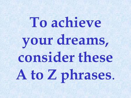 To achieve your dreams, consider these A to Z phrases.