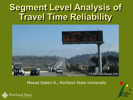 1 Segment Level Analysis of Travel Time Reliability Meead Saberi K., Portland State University I-5 SB, San Diego, CA.