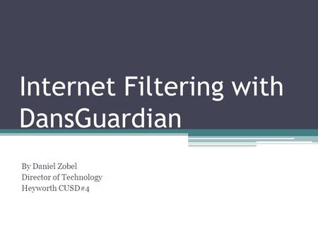 Internet Filtering with DansGuardian By Daniel Zobel Director of Technology Heyworth CUSD#4.