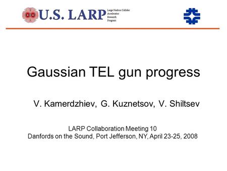 Gaussian TEL gun progress V. Kamerdzhiev, G. Kuznetsov, V. Shiltsev LARP Collaboration Meeting 10 Danfords on the Sound, Port Jefferson, NY, April 23-25,
