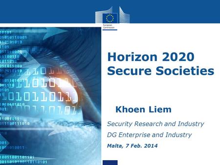 Horizon 2020 Secure Societies Khoen Liem Security Research and Industry DG Enterprise and Industry Malta, 7 Feb. 2014 2013.