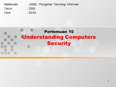 1 Pertemuan 10 Understanding Computers Security Matakuliah: J0282 / Pengantar Teknologi Informasi Tahun: 2005 Versi: 02/02.