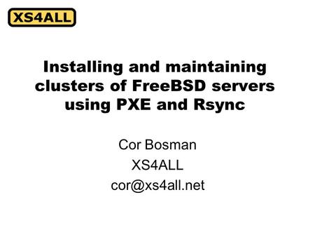Installing and maintaining clusters of FreeBSD servers using PXE and Rsync Cor Bosman XS4ALL