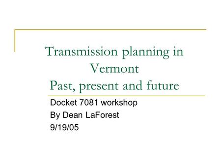 Transmission planning in Vermont Past, present and future Docket 7081 workshop By Dean LaForest 9/19/05.