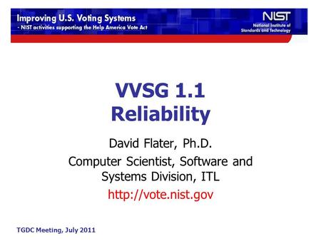 TGDC Meeting, July 2011 VVSG 1.1 Reliability David Flater, Ph.D. Computer Scientist, Software and Systems Division, ITL