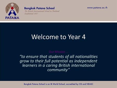 Bangkok Patana School Master Presentation Welcome to Year 4 Our Mission … “to ensure that students of all nationalities grow to their full potential as.