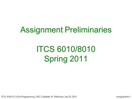 ITCS 6/8010 CUDA Programming, UNC-Charlotte, B. Wilkinson, Jan 22, 2011assignprelim.1 Assignment Preliminaries ITCS 6010/8010 Spring 2011.