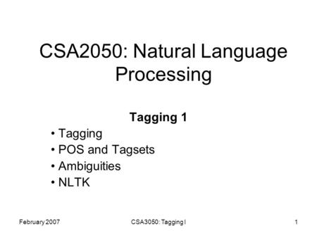 February 2007CSA3050: Tagging I1 CSA2050: Natural Language Processing Tagging 1 Tagging POS and Tagsets Ambiguities NLTK.