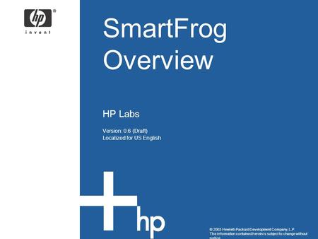 © 2003 Hewlett-Packard Development Company, L.P. The information contained herein is subject to change without notice SmartFrog Overview HP Labs Version:
