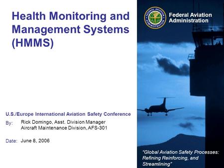 U.S./Europe International Aviation Safety Conference By: Date: “Global Aviation Safety Processes: Refining Reinforcing, and Streamlining” Federal Aviation.