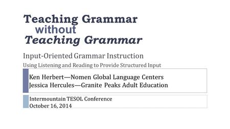 Teaching Grammar without Teaching Grammar Input-Oriented Grammar Instruction Using Listening and Reading to Provide Structured Input Ken Herbert—Nomen.