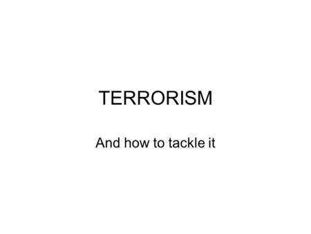 TERRORISM And how to tackle it. TERRORISM: THE USUAL CONFUSIONS ‘A new threat…’ - and aimed at the West ‘One man’s terrorist is another man’s freedom.