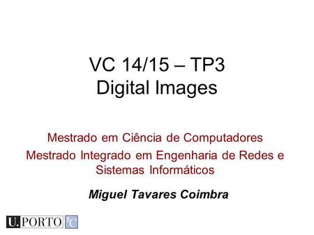 Mestrado em Ciência de Computadores Mestrado Integrado em Engenharia de Redes e Sistemas Informáticos VC 14/15 – TP3 Digital Images Miguel Tavares Coimbra.