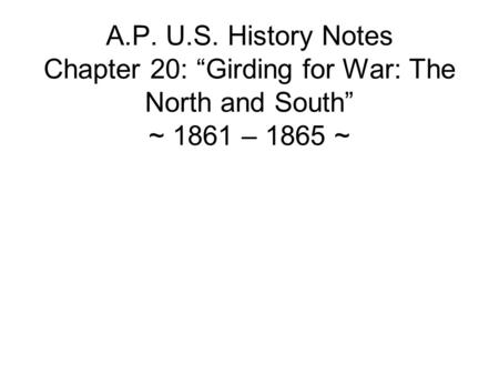 A.P. U.S. History Notes Chapter 20: “Girding for War: The North and South” ~ 1861 – 1865 ~