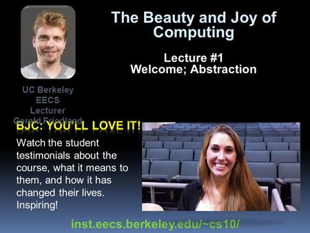 The Beauty and Joy of Computing Lecture #1 Welcome; Abstraction Watch the student testimonials about the course, what it means to them, and how it has.