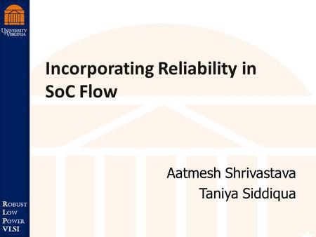 Robust Low Power VLSI R obust L ow P ower VLSI Aatmesh Shrivastava Taniya Siddiqua Incorporating Reliability in SoC Flow.