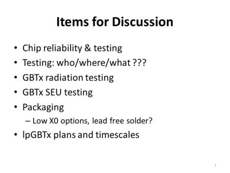 Items for Discussion Chip reliability & testing Testing: who/where/what ??? GBTx radiation testing GBTx SEU testing Packaging – Low X0 options, lead free.