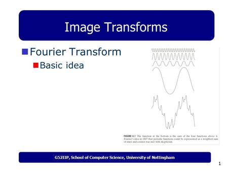 G52IIP, School of Computer Science, University of Nottingham 1 Image Transforms Fourier Transform Basic idea.