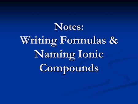 Notes: Writing Formulas & Naming Ionic Compounds.