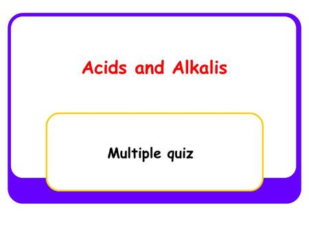 Acids and Alkalis Multiple quiz. Acids have a pH between: A/ 1-7 B/ 1-6 C/ 8-14 D/ 0-14.