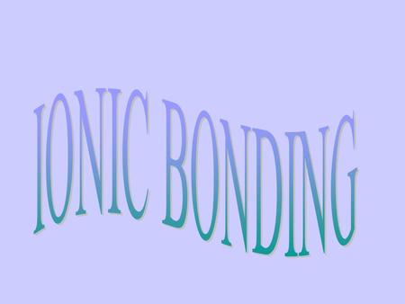 IONIC BONDS Gaining or losing electrons Bonds are between metals and nonmetal.