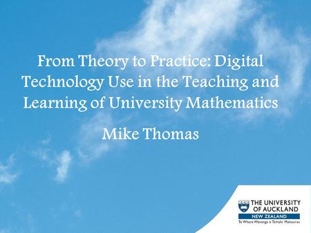 From Theory to Practice: Digital Technology Use in the Teaching and Learning of University Mathematics Mike Thomas.
