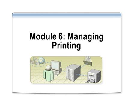 Module 6: Managing Printing. Overview Changing the Location of the Print Spooler Setting Printer Priorities Scheduling Printer Availability Configuring.