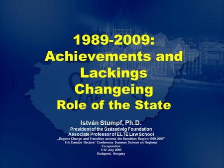 1989-2009: Achievements and Lackings Changeing Role of the State István Stumpf, Ph.D. President of the Századvég Foundation Associate Professor of ELTE.