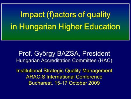 Prof. György BAZSA, President Hungarian Accreditation Committee (HAC) Institutional Strategic Quality Management ARACIS International Conference Bucharest,