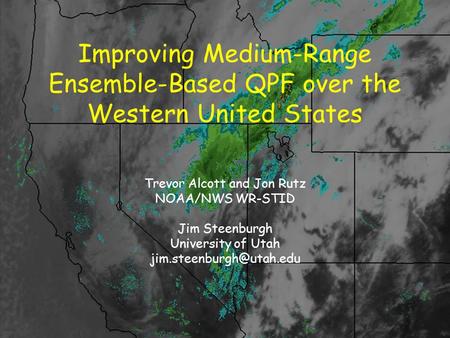 Improving Medium-Range Ensemble-Based QPF over the Western United States Trevor Alcott and Jon Rutz NOAA/NWS WR-STID Jim Steenburgh University of Utah.