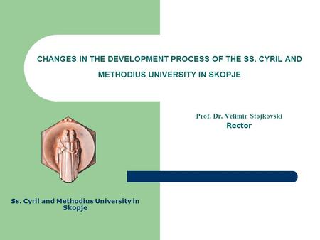 CHANGES IN THE DEVELOPMENT PROCESS OF THE SS. CYRIL AND METHODIUS UNIVERSITY IN SKOPJE Prof. Dr. Velimir Stojkovski Rector Ss. Cyril and Methodius University.