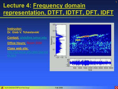 ELEN 5346/4304 DSP and Filter Design Fall 2008 1 Lecture 4: Frequency domain representation, DTFT, IDTFT, DFT, IDFT Instructor: Dr. Gleb V. Tcheslavski.