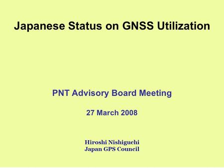 Japanese Status on GNSS Utilization PNT Advisory Board Meeting 27 March 2008 Hiroshi Nishiguchi Japan GPS Council.