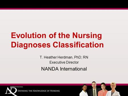 Evolution of the Nursing Diagnoses Classification T. Heather Herdman, PhD; RN Executive Director NANDA International.