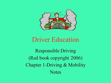 Driver Education Responsible Driving (Red book copyright 2006) Chapter 1-Driving & Mobility Notes.