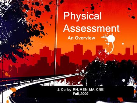 Physical Assessment J. Carley RN, MSN, MA, CNE Fall, 2009 An Overview.