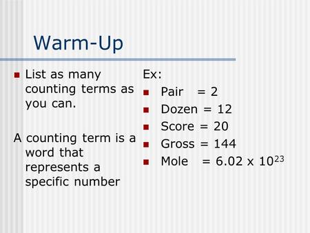 Warm-Up List as many counting terms as you can. A counting term is a word that represents a specific number Ex: Pair = 2 Dozen = 12 Score = 20 Gross =
