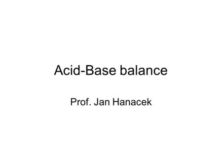 Acid-Base balance Prof. Jan Hanacek. pH and Hydrogen ion concentration pH [H+] nanomol/l 6.0 1000 7.0 100 8.0 10 9.0 1.