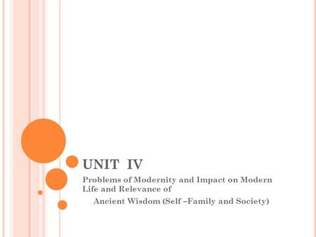 UNIT IV Problems of Modernity and Impact on Modern Life and Relevance of Ancient Wisdom (Self –Family and Society)