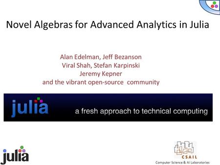Alan Edelman, Jeff Bezanson Viral Shah, Stefan Karpinski Jeremy Kepner and the vibrant open-source community Computer Science & AI Laboratories Novel Algebras.