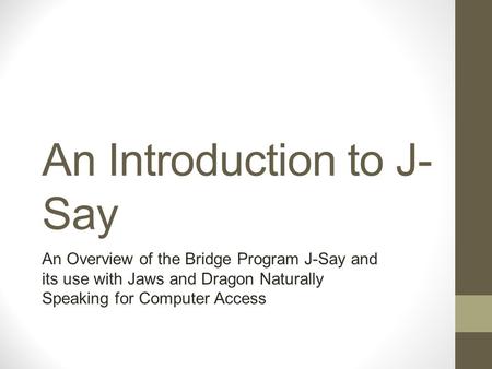 An Introduction to J- Say An Overview of the Bridge Program J-Say and its use with Jaws and Dragon Naturally Speaking for Computer Access.